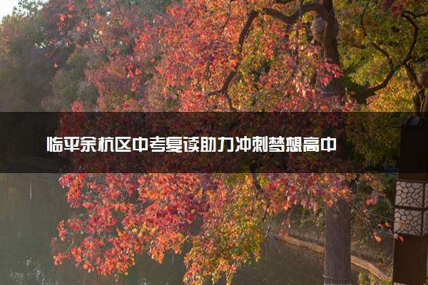 临平余杭区中考复读助力冲刺梦想高中