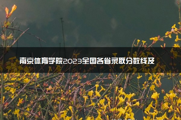 南京体育学院2023全国各省录取分数线及最低位次 高考多少分能上