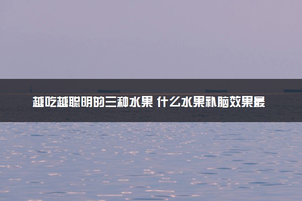 越吃越聪明的三种水果 什么水果补脑效果最好