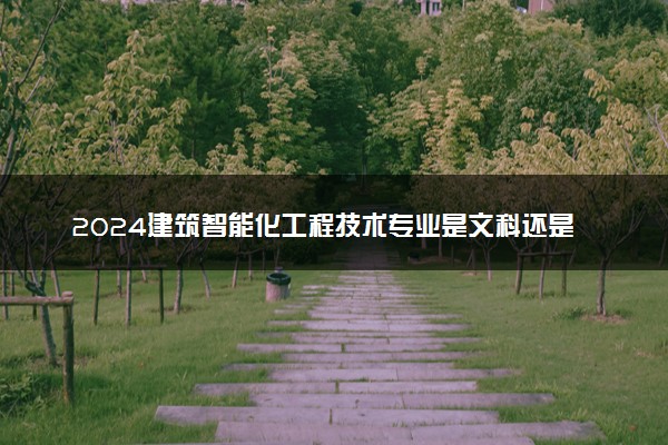2024建筑智能化工程技术专业是文科还是理科 就业前景及方向