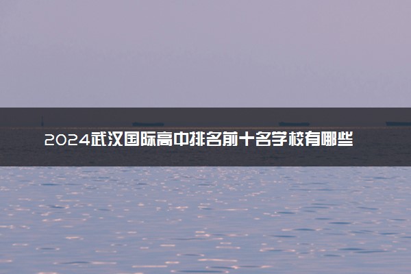 2024武汉国际高中排名前十名学校有哪些