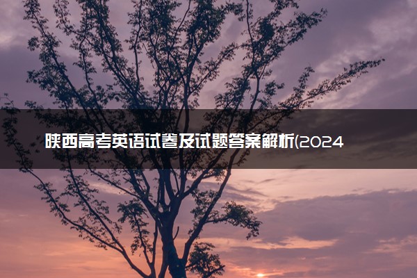 陕西高考英语试卷及试题答案解析(2024考后更新)