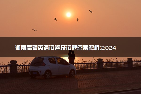河南高考英语试卷及试题答案解析(2024考后更新)