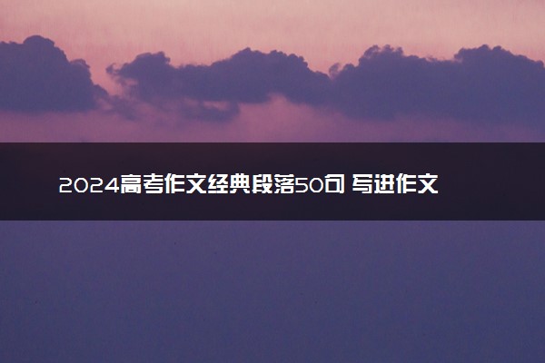 2024高考作文经典段落50句 写进作文加分的句子