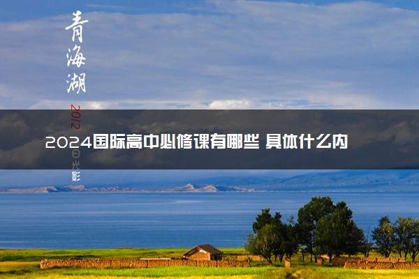 2024国际高中必修课有哪些 具体什么内容