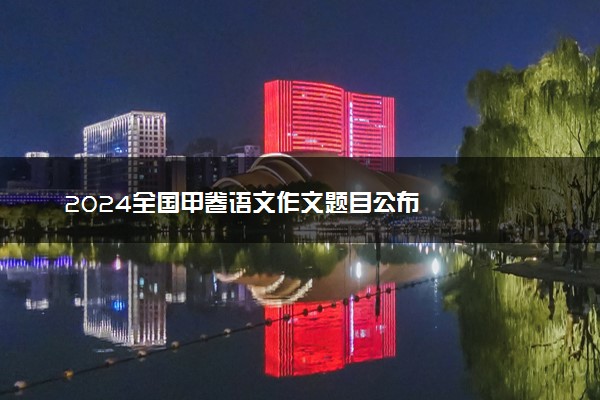 2024全国甲卷语文作文题目公布