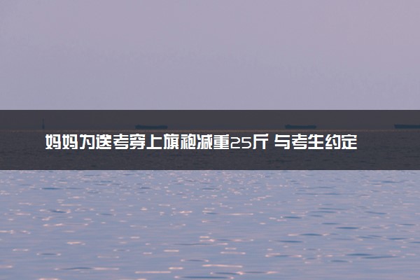 妈妈为送考穿上旗袍减重25斤 与考生约定相互勉励