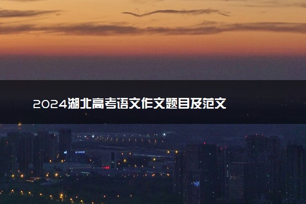 2024湖北高考语文作文题目及范文