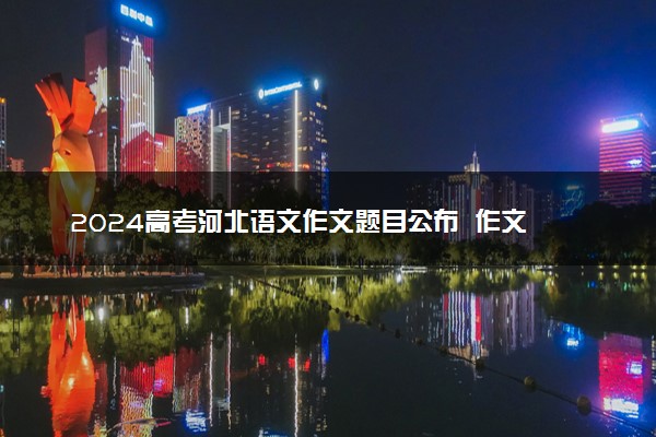 2024高考河北语文作文题目公布  作文试题最新出炉