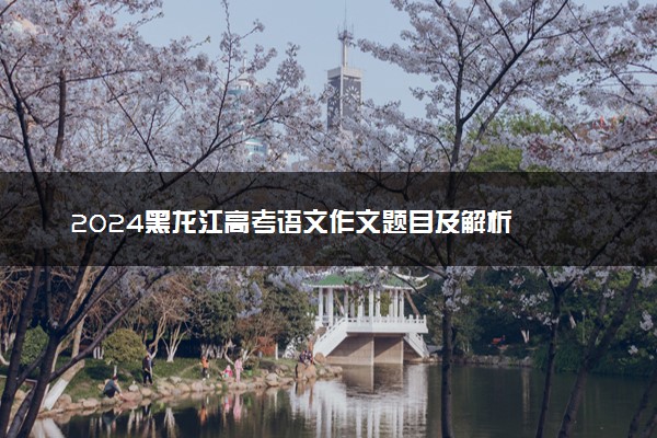 2024黑龙江高考语文作文题目及解析