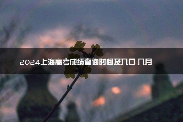 2024上海高考成绩查询时间及入口 几月几号查分