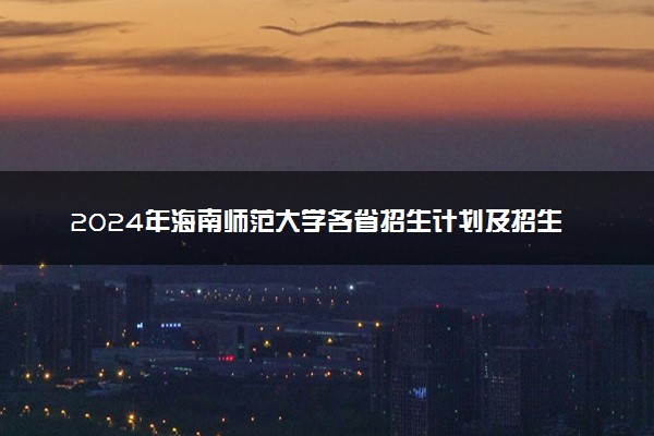 2024年海南师范大学各省招生计划及招生人数
