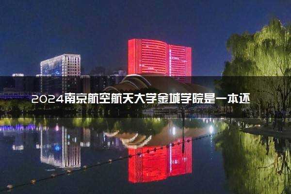 2024南京航空航天大学金城学院是一本还是二本 含金量高吗