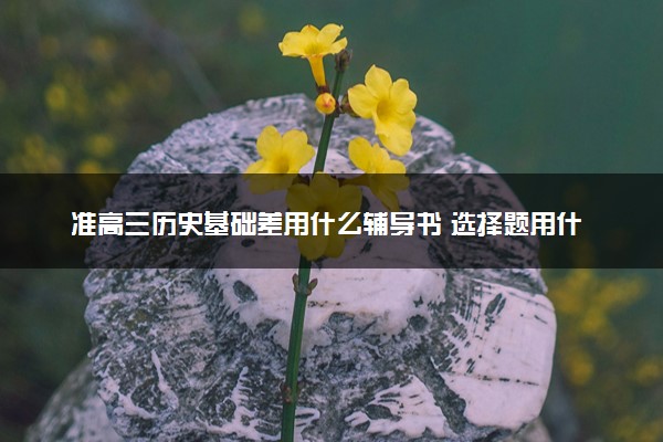 准高三历史基础差用什么辅导书 选择题用什么好