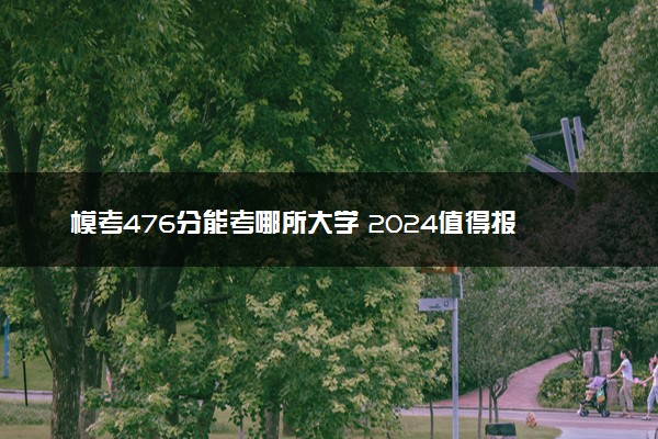 模考476分能考哪所大学 2024值得报的院校推荐