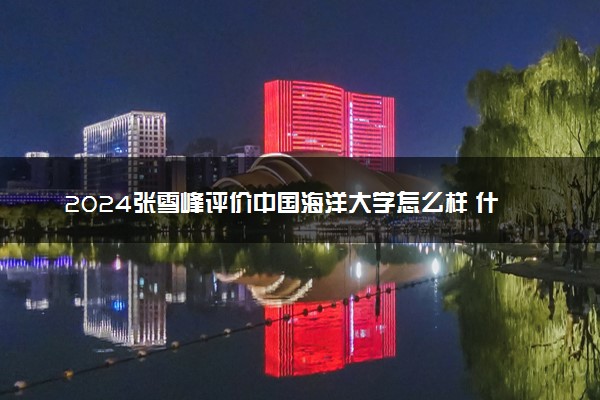 2024张雪峰评价中国海洋大学怎么样 什么档次多少分能上