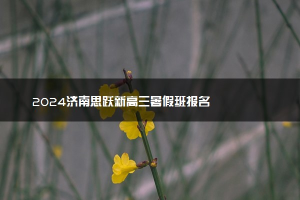 2024济南思跃新高三暑假班报名