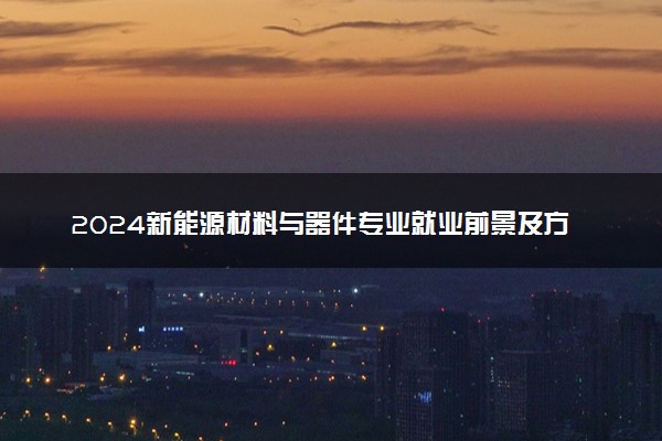 2024新能源材料与器件专业就业前景及方向