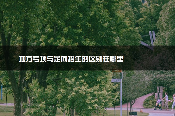 地方专项与定向招生的区别在哪里
