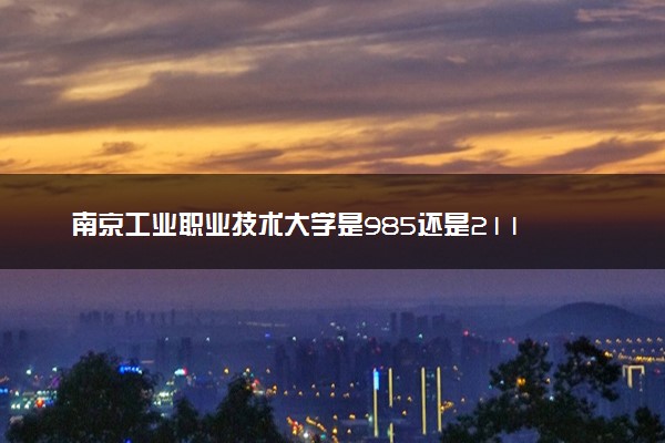南京工业职业技术大学是985还是211 录取分数线是多少