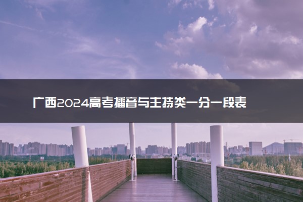 广西2024高考播音与主持类一分一段表
