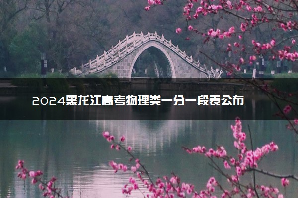 2024黑龙江高考物理类一分一段表公布 最新高考成绩排名