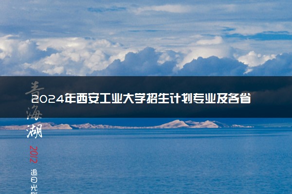 2024年西安工业大学招生计划专业及各省录取分数线位次