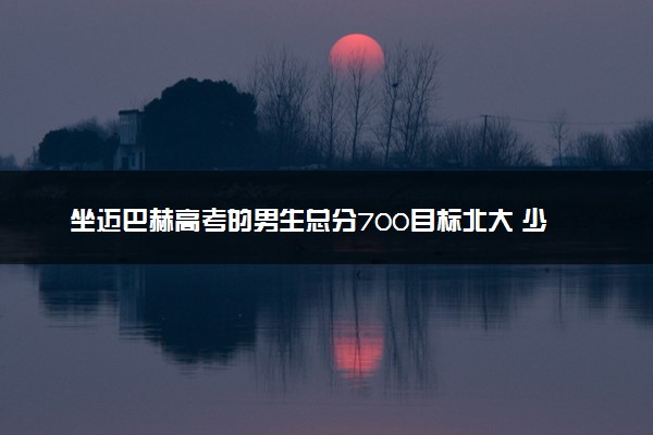 坐迈巴赫高考的男生总分700目标北大 少年当自强