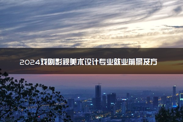 2024戏剧影视美术设计专业就业前景及方向