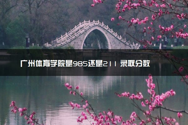广州体育学院是985还是211 录取分数线是多少