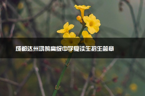 成都达州鸿鹄高级中学复读生招生简章