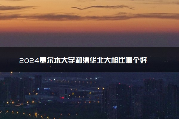 2024墨尔本大学和清华北大相比哪个好 该怎么选择