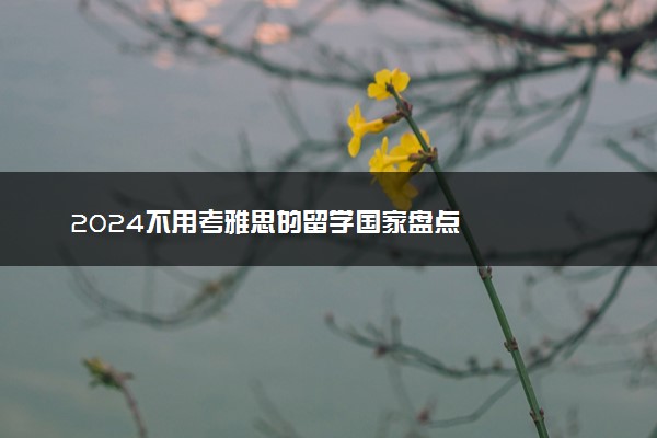 2024不用考雅思的留学国家盘点