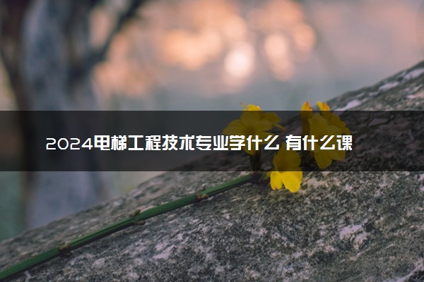 2024电梯工程技术专业学什么 有什么课程