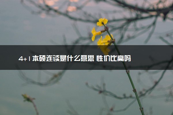 4+1本硕连读是什么意思 性价比高吗