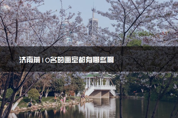 济南前10名的画室都有哪些啊