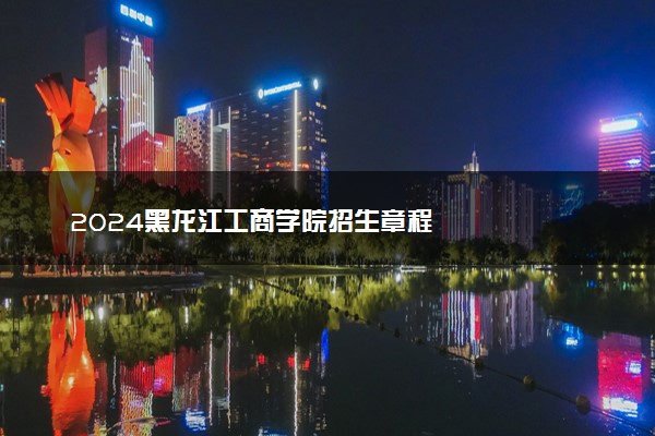 2024黑龙江工商学院招生章程