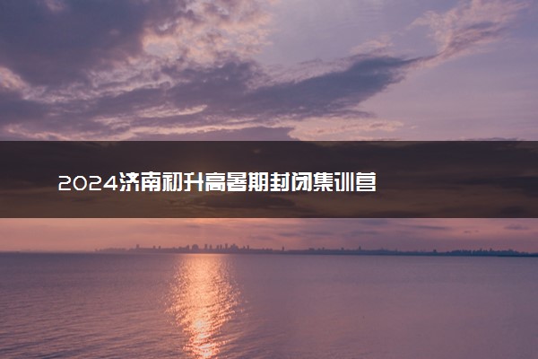 2024济南初升高暑期封闭集训营