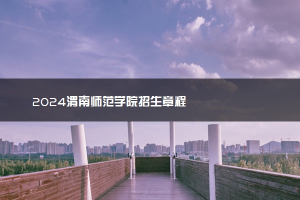 2024渭南师范学院招生章程