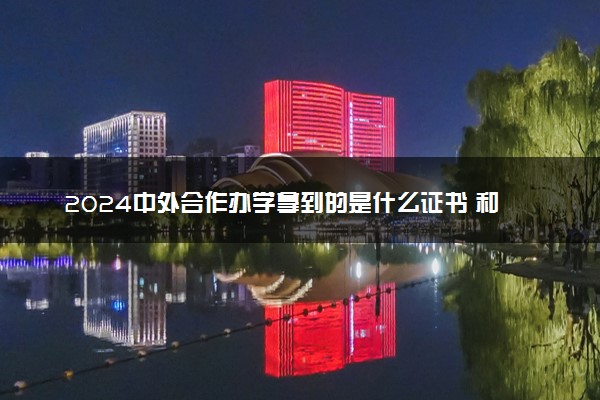 2024中外合作办学拿到的是什么证书 和普通一样吗