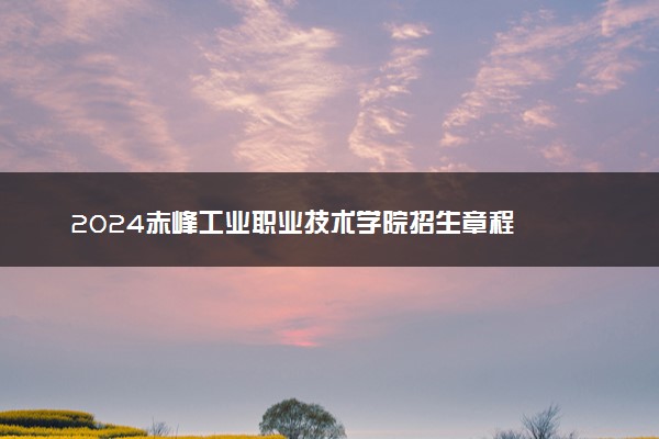 2024赤峰工业职业技术学院招生章程