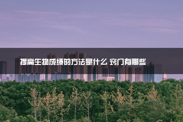提高生物成绩的方法是什么 窍门有哪些