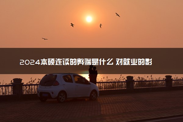 2024本硕连读的弊端是什么 对就业的影响有哪些