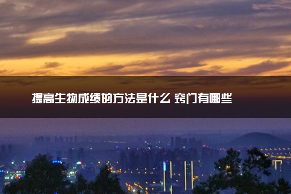 提高生物成绩的方法是什么 窍门有哪些