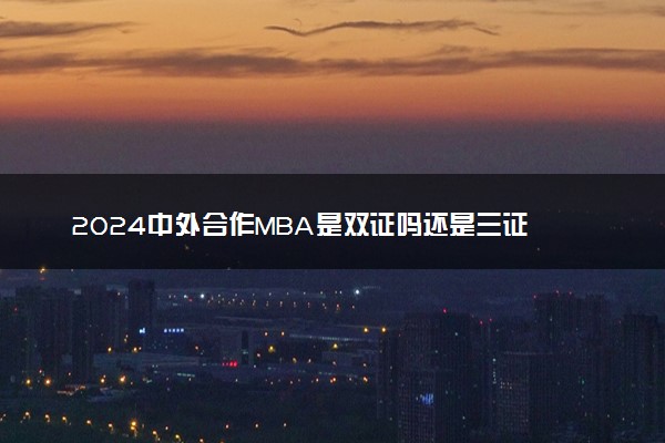 2024中外合作MBA是双证吗还是三证 在求职中好使吗