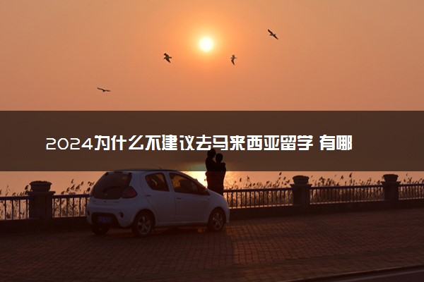 2024为什么不建议去马来西亚留学 有哪些弊端