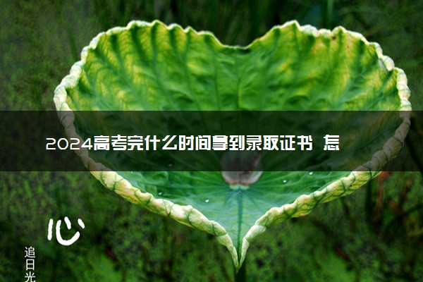 2024高考完什么时间拿到录取证书  怎么发放