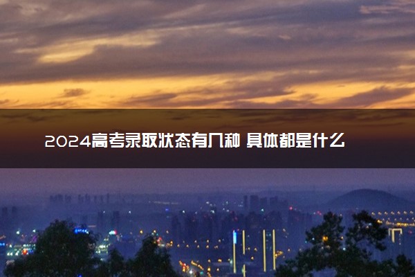 2024高考录取状态有几种 具体都是什么