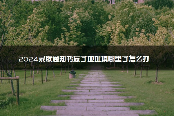 2024录取通知书忘了地址填哪里了怎么办 去哪查询