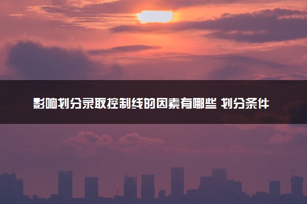 影响划分录取控制线的因素有哪些 划分条件是什么